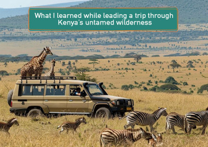 What I learned while leading a trip through Kenya’s untamed wilderness