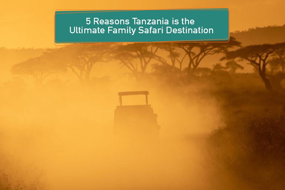 5 Reasons Tanzania is the Ultimate Family Safari Destination